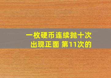 一枚硬币连续抛十次出现正面 第11次的